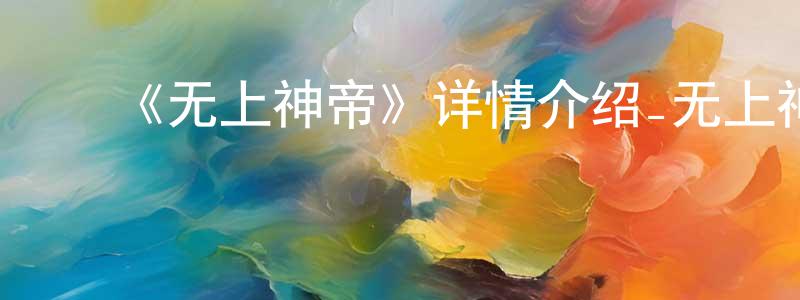 蔡雨恒的动漫综艺大全,《无上神帝》详情介绍_无上神帝更新至第530集在线观看_无上神帝迅雷下载_国漫